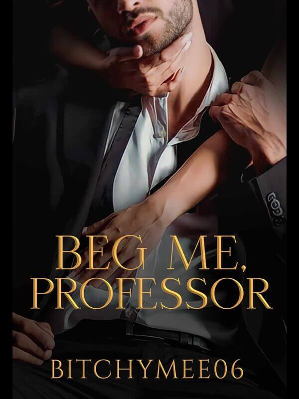 Beg me, Professor